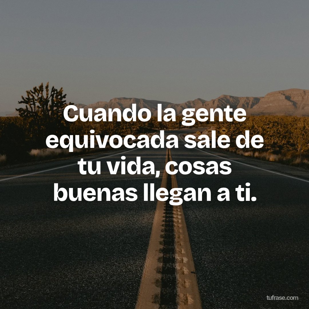 Cuando la gente equivocada sale de tu vida, cosas buenas llegan a ti.
