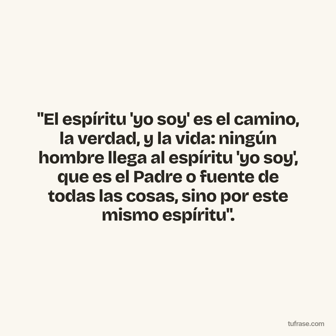 "El espíritu 'yo soy' es el camino, la verdad, y la vida: ningún hombre llega al espíritu 'yo soy', que es el Padre o fuente de todas las cosas, sino por este mismo espíritu".