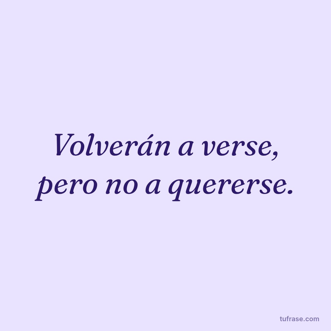 Volverán a verse, pero no a quererse.