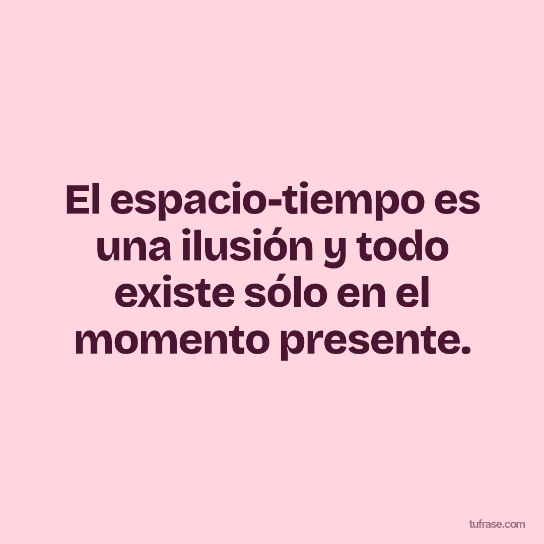 El espacio-tiempo es una ilusión y todo existe sólo en el momento presente.