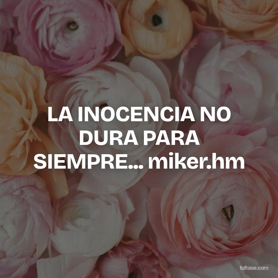 LA INOCENCIA NO DURA PARA SIEMPRE... miker.hm