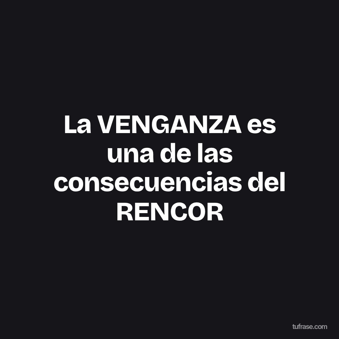 La VENGANZA es una de las consecuencias del RENCOR