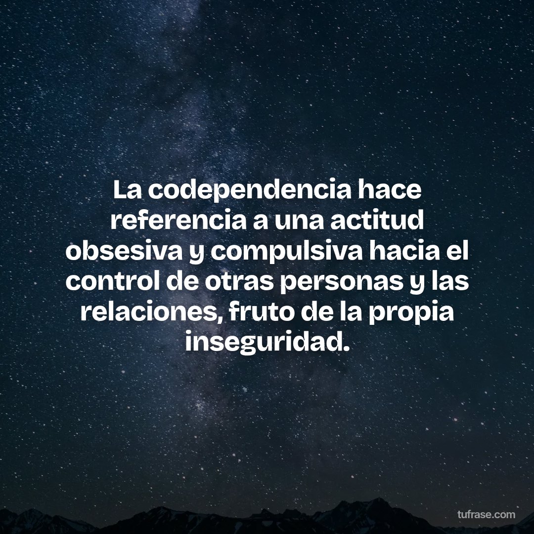 La codependencia hace referencia a una actitud obsesiva y compulsiva hacia el control de otras personas y las relaciones, fruto de la propia inseguridad.