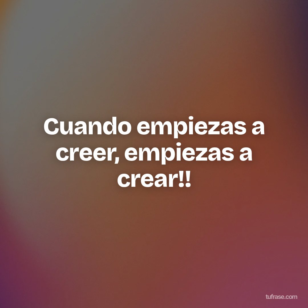 Cuando empiezas a creer, empiezas a crear!!