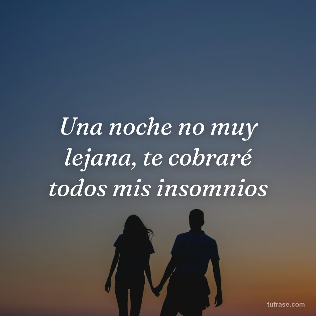 Una noche no muy lejana, te cobraré todos mis insomnios
