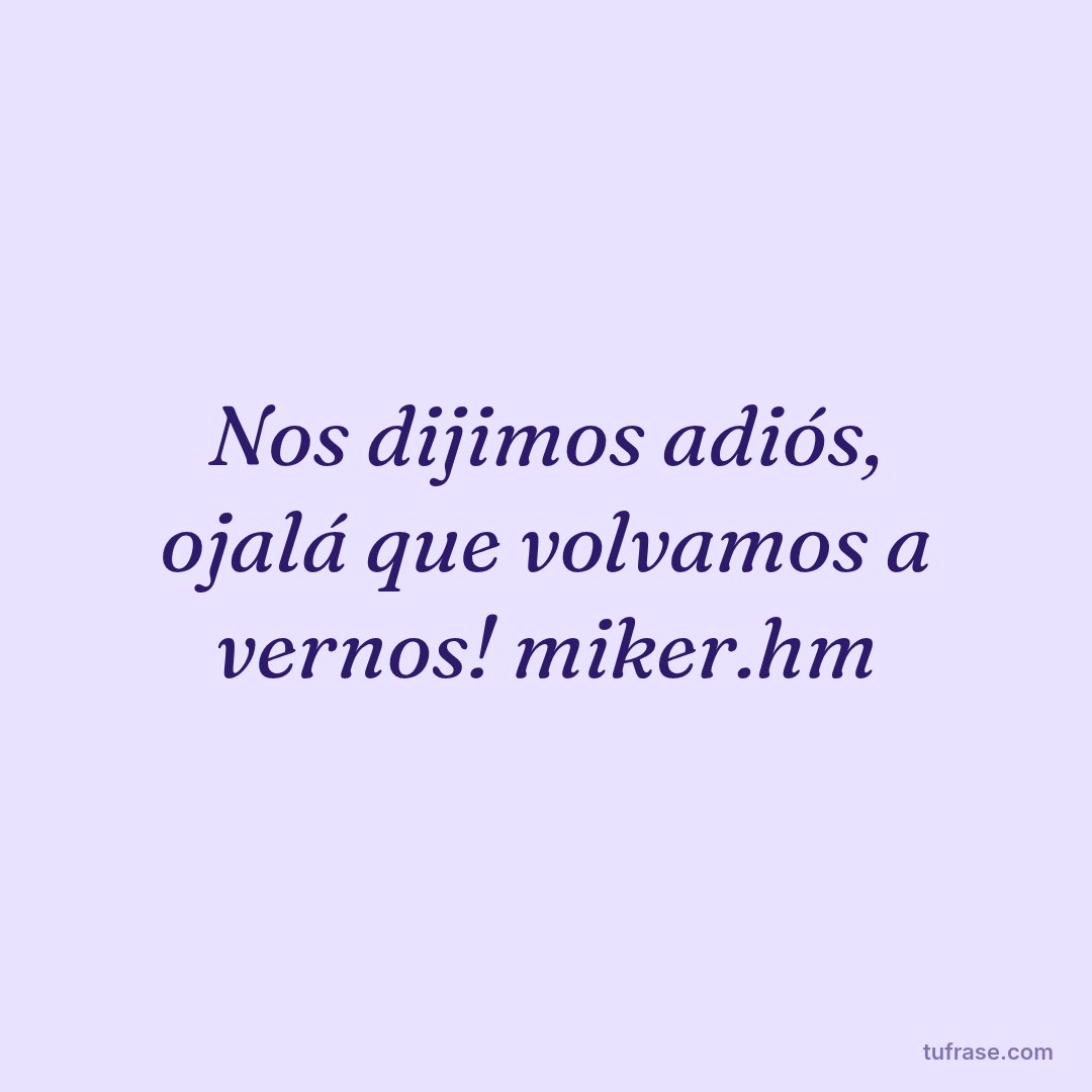Nos dijimos adiós, ojalá que volvamos a vernos! miker.hm