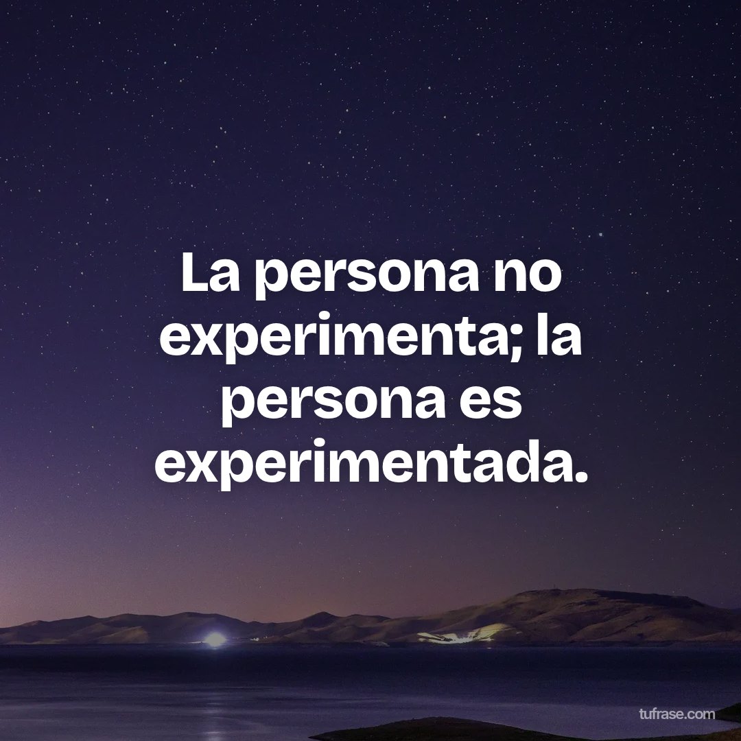 La persona no experimenta; la persona es experimentada.