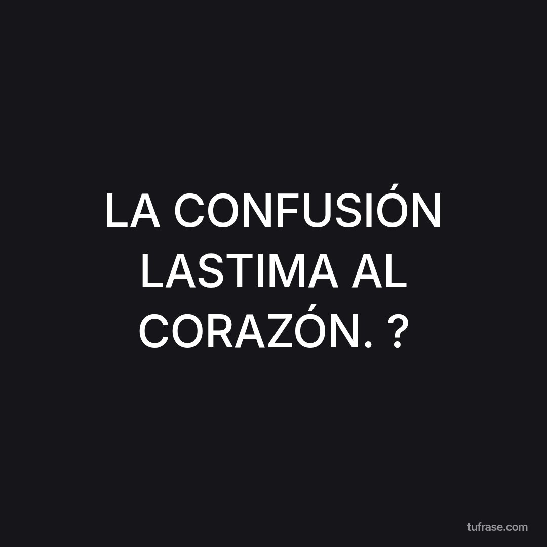 LA CONFUSIÓN LASTIMA AL CORAZÓN. ?