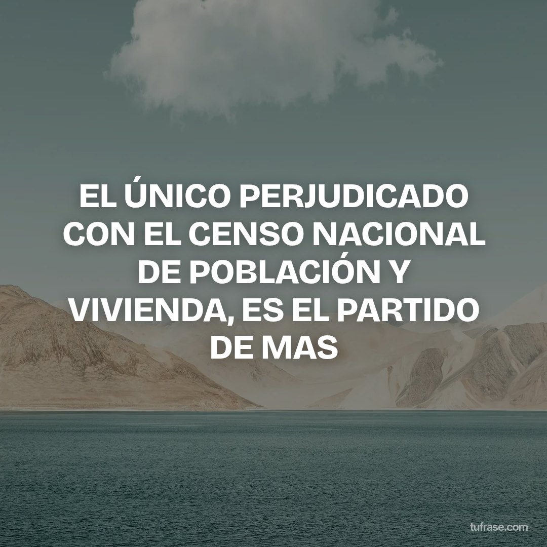 EL ÚNICO PERJUDICADO CON EL CENSO NACIONAL DE POBLACIÓN Y VIVIENDA, ES EL PARTIDO DE MAS