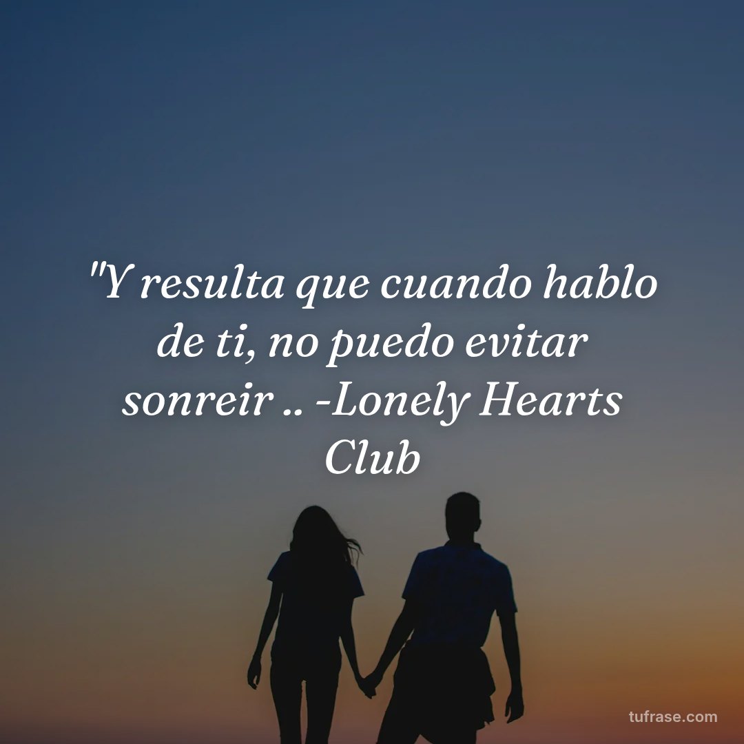 "Y resulta que cuando hablo de ti, no puedo evitar sonreir .. -Lonely Hearts Club