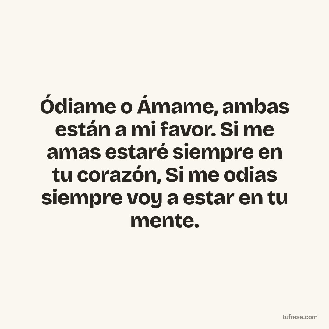 Ódiame o Ámame, ambas están a mi favor. Si me amas estaré siempre en tu corazón, Si me odias siempre voy a estar en tu mente.