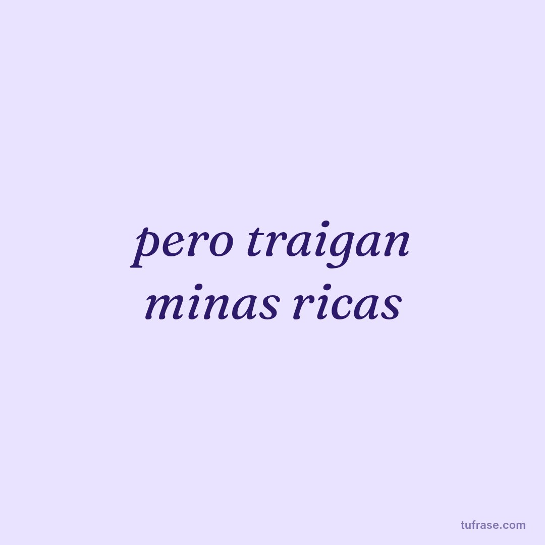 pero traigan minas ricas