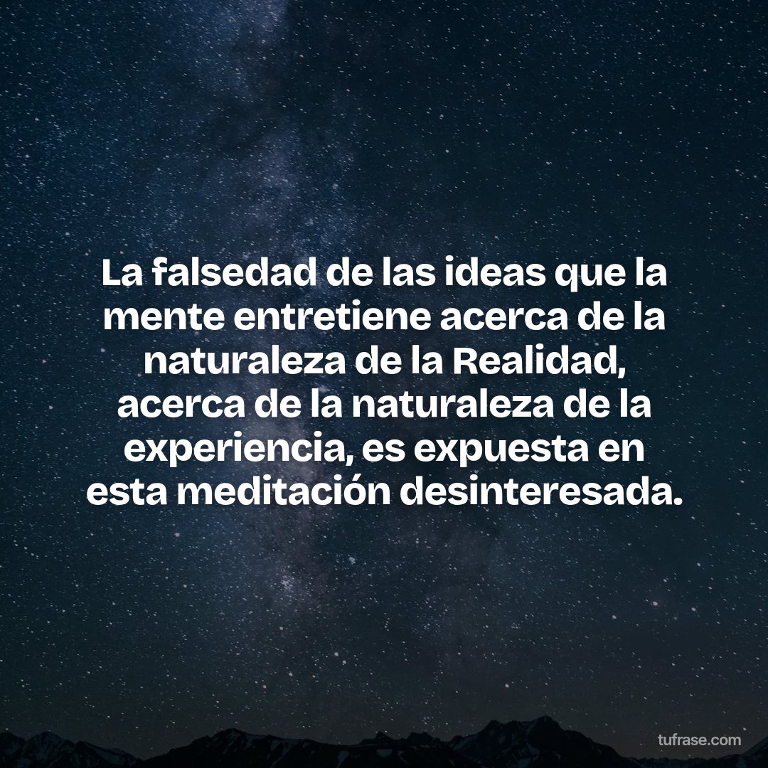 La falsedad de las ideas que la mente entretiene acerca de la naturaleza de la Realidad, acerca de la naturaleza de la experiencia, es expuesta en esta meditación desinteresada.