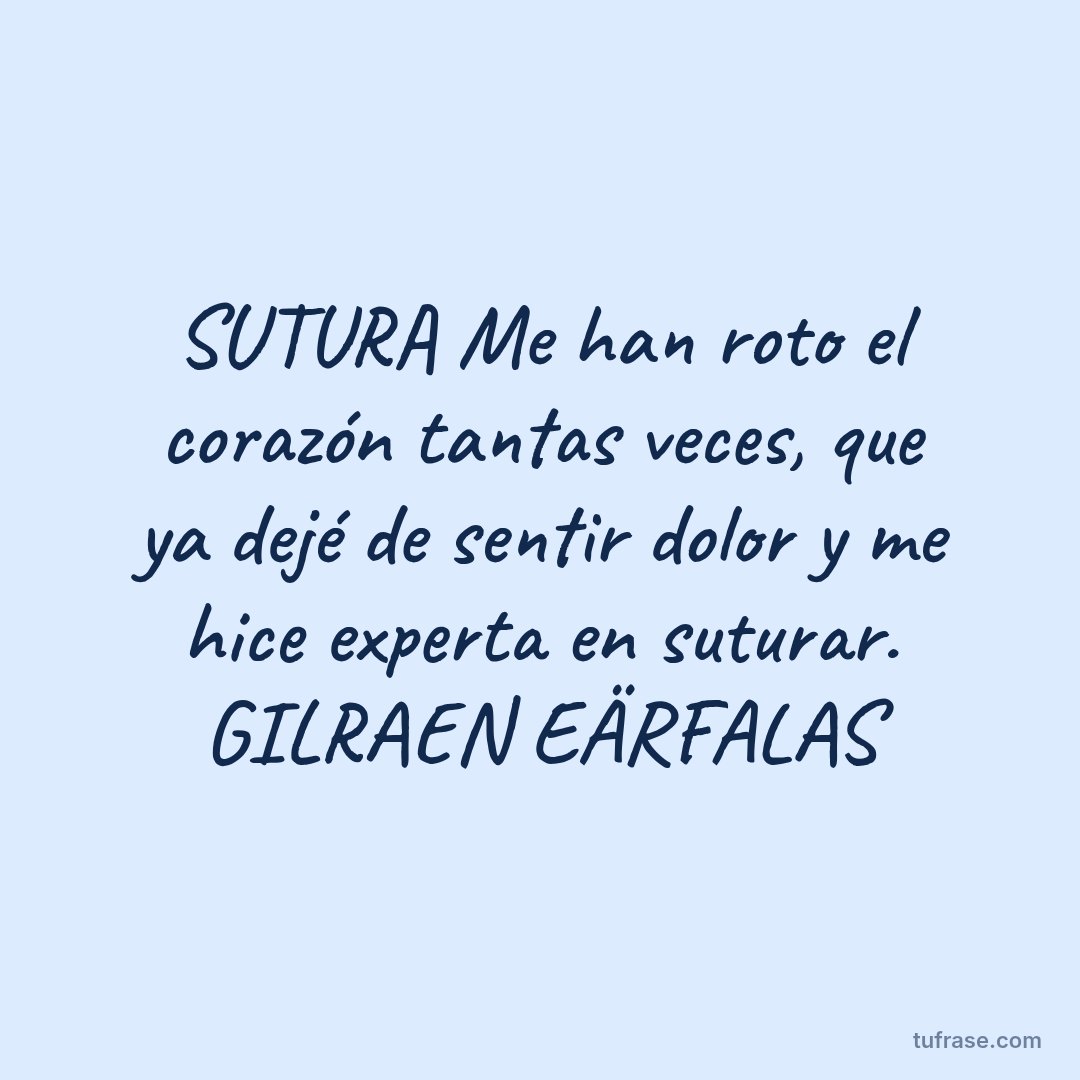 SUTURA Me han roto el corazón tantas veces, que ya dejé de sentir dolor y me hice experta en suturar. GILRAEN EÄRFALAS