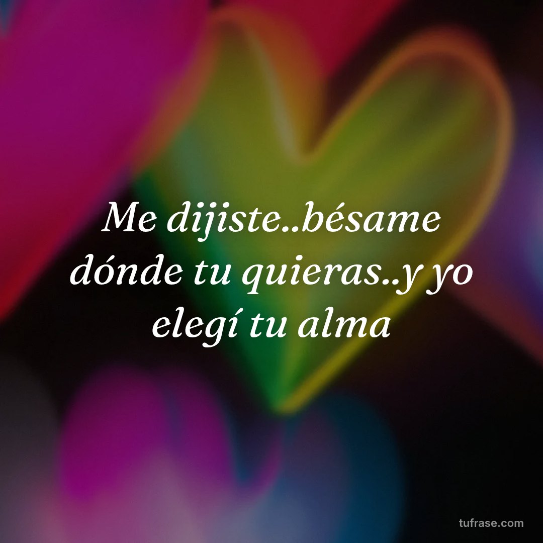 Me dijiste..bésame dónde tu quieras..y yo elegí tu alma