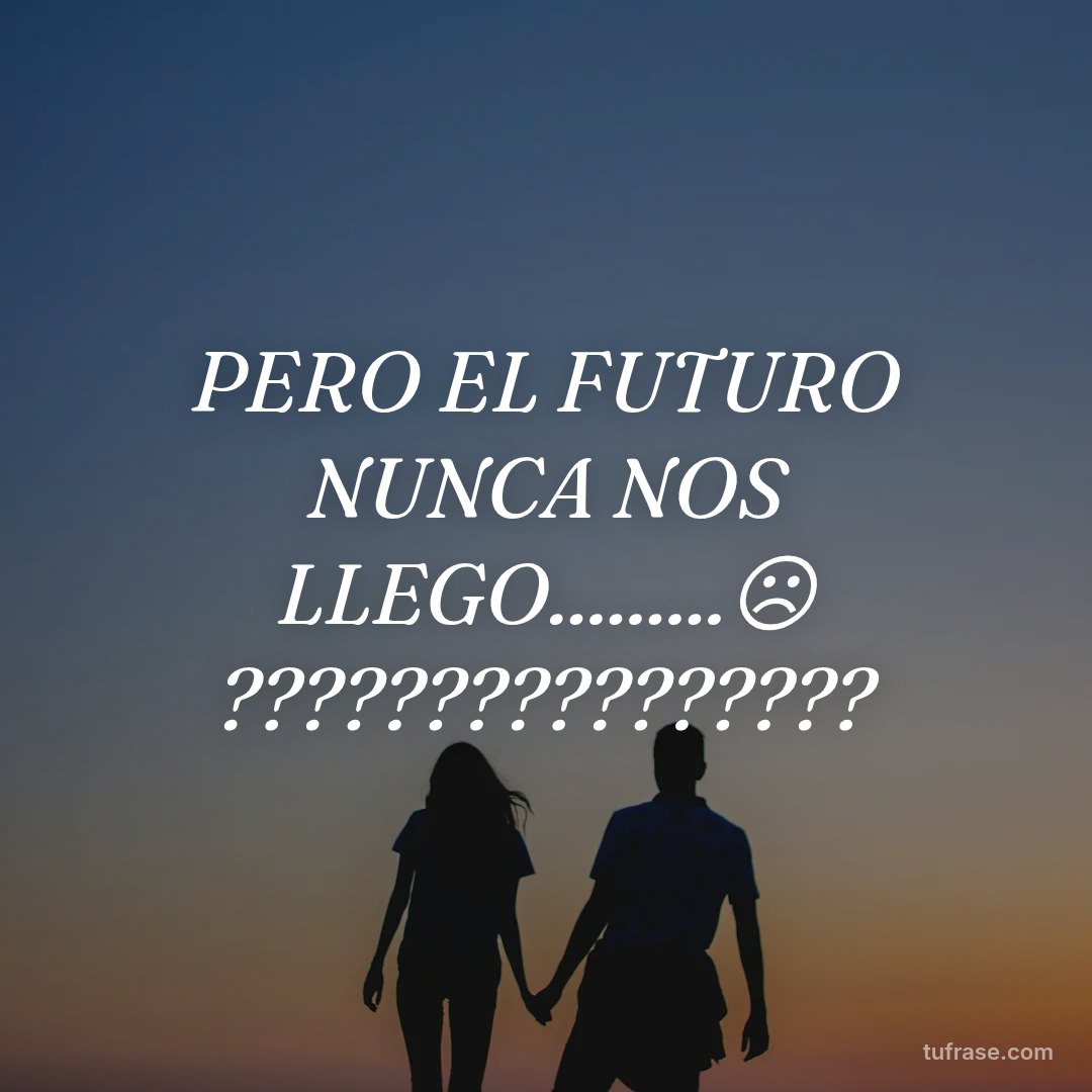 PERO EL FUTURO NUNCA NOS LLEGO.........☹ ????????????????