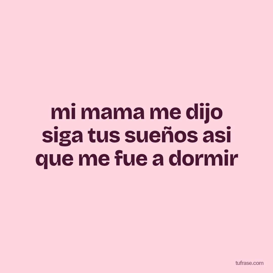 mi mama me dijo siga tus sueños asi que me fue a dormir