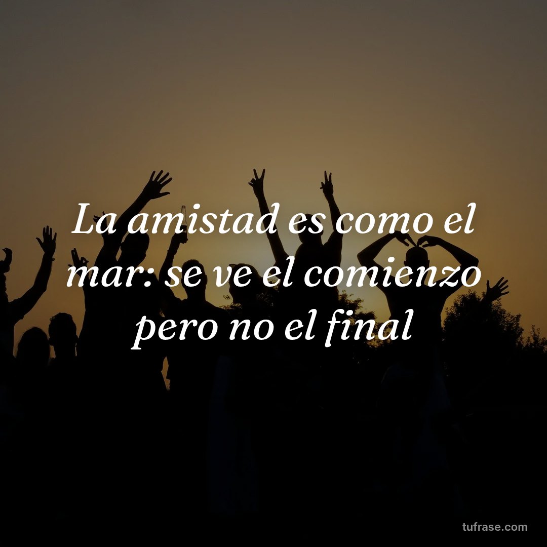La amistad es como el mar: se ve el comienzo pero no el final