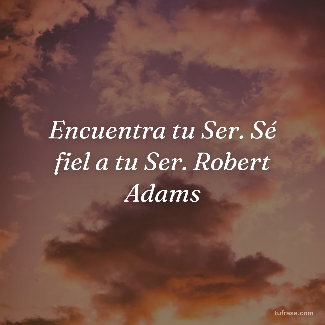 Encuentra tu Ser. Sé fiel a tu Ser. Robert Adams
