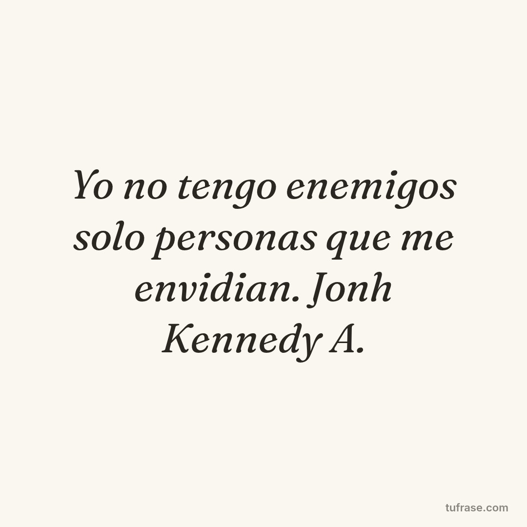 Yo no tengo enemigos solo personas que me envidian. Jonh Kennedy A.