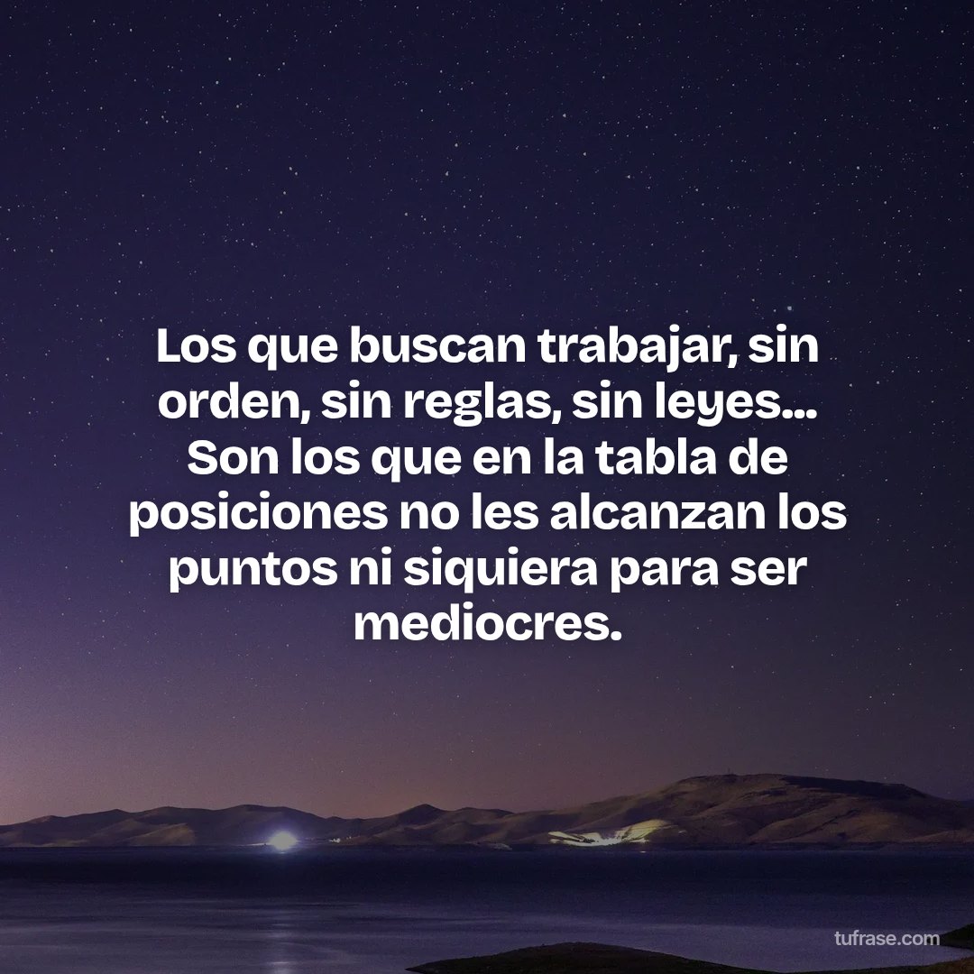 Los que buscan trabajar, sin orden, sin reglas, sin leyes... Son los que en la tabla de posiciones no les alcanzan los puntos ni siquiera para ser mediocres.