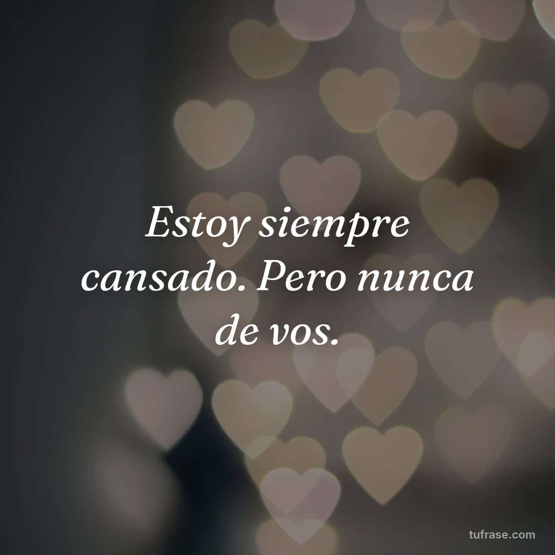 Estoy siempre cansado. Pero nunca de vos.