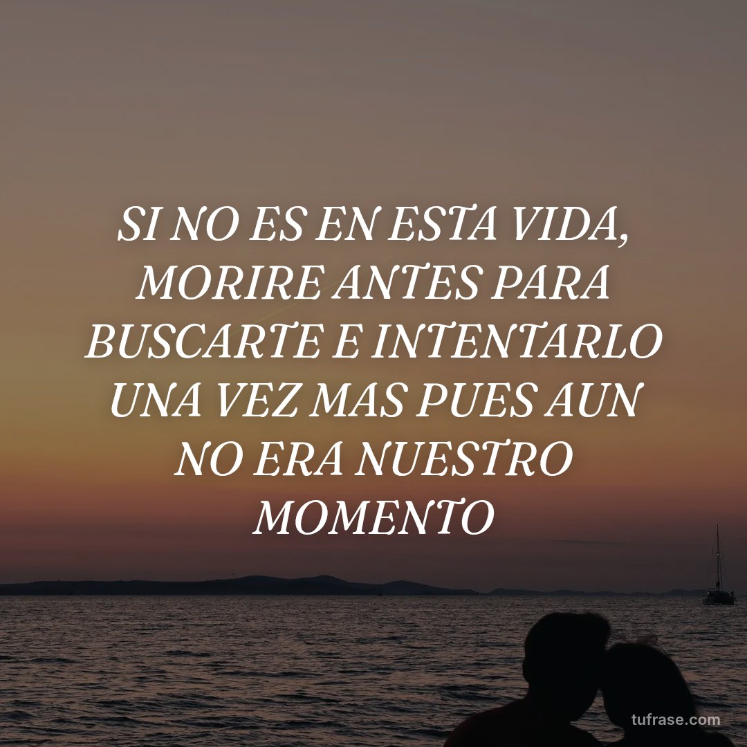 SI NO ES EN ESTA VIDA, MORIRE ANTES PARA BUSCARTE E INTENTARLO UNA VEZ MAS PUES AUN NO ERA NUESTRO MOMENTO