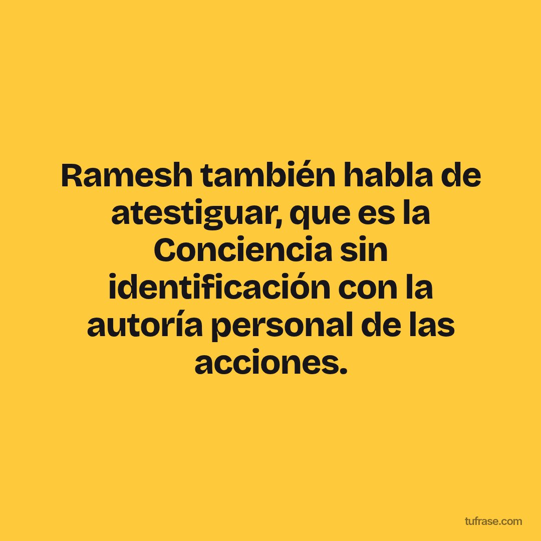 Ramesh también habla de atestiguar, que es la Conciencia sin identificación con la autoría personal de las acciones.