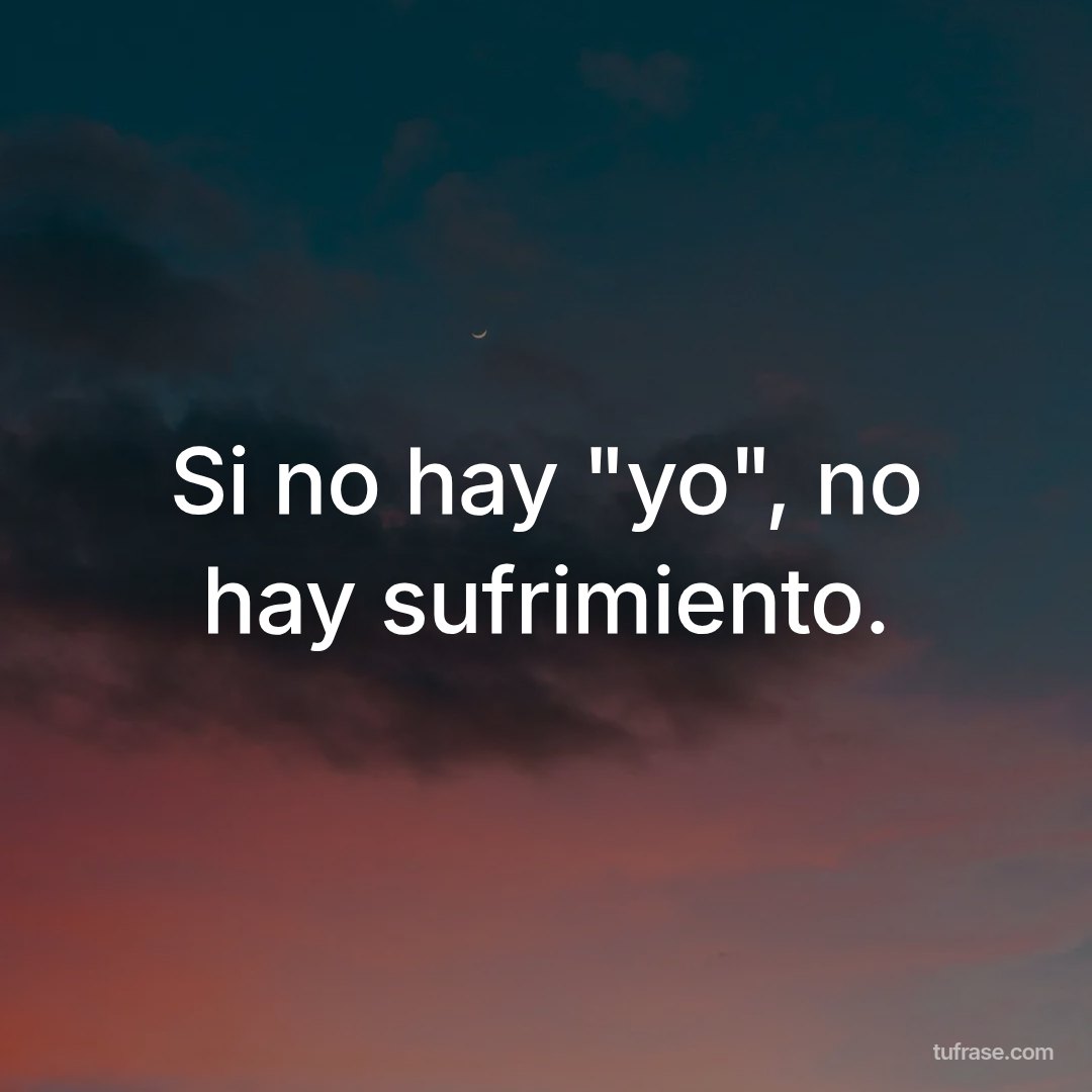Si no hay "yo", no hay sufrimiento.
