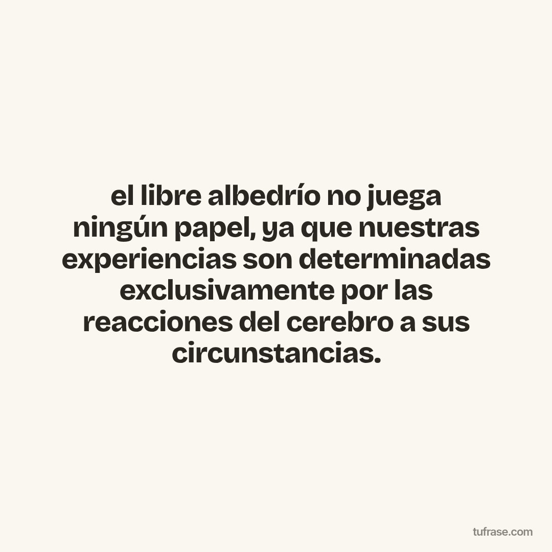 el libre albedrío no juega ningún papel, ya que nuestras experiencias son determinadas exclusivamente por las reacciones del cerebro a sus circunstancias.
