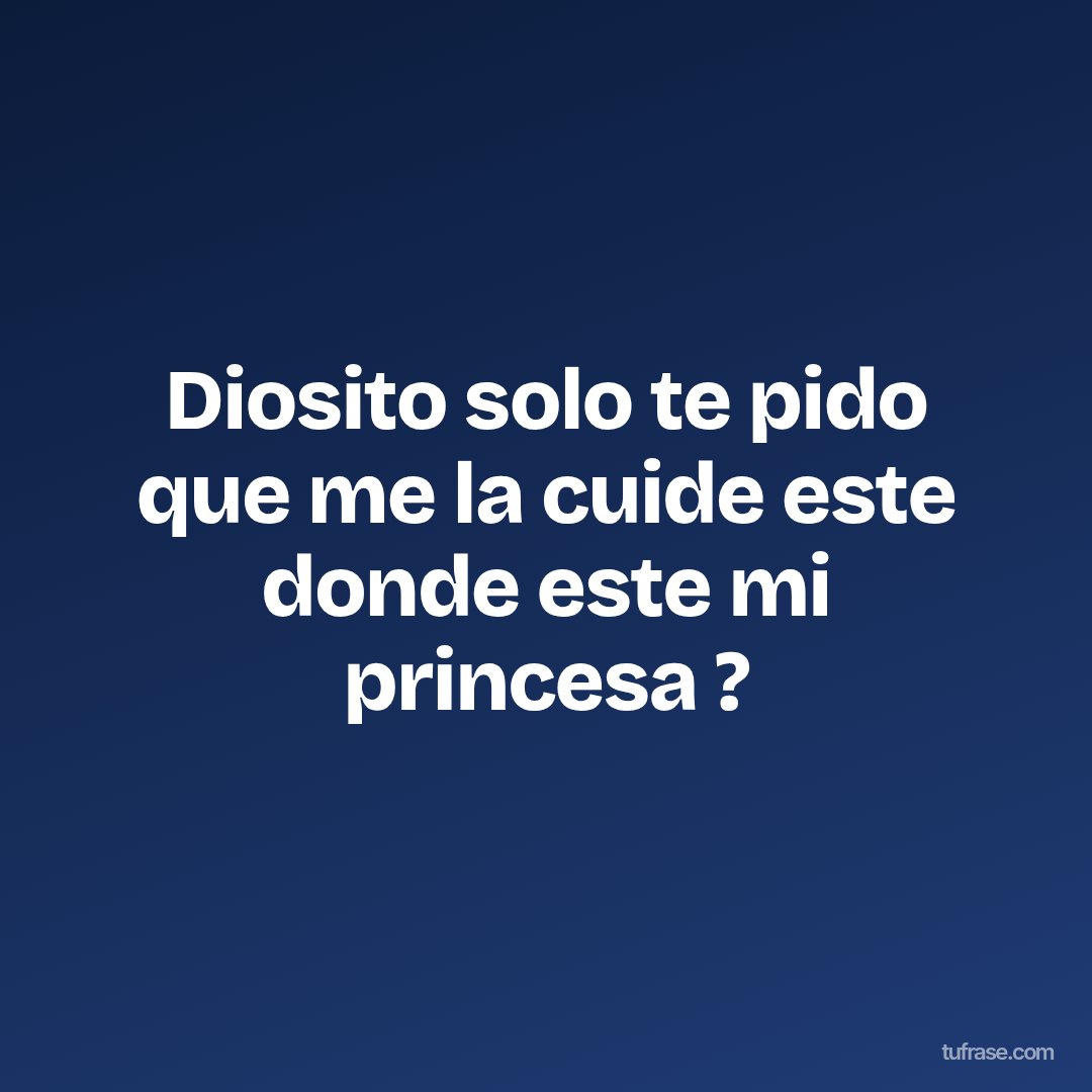 Diosito solo te pido que me la cuide este donde este mi princesa ?