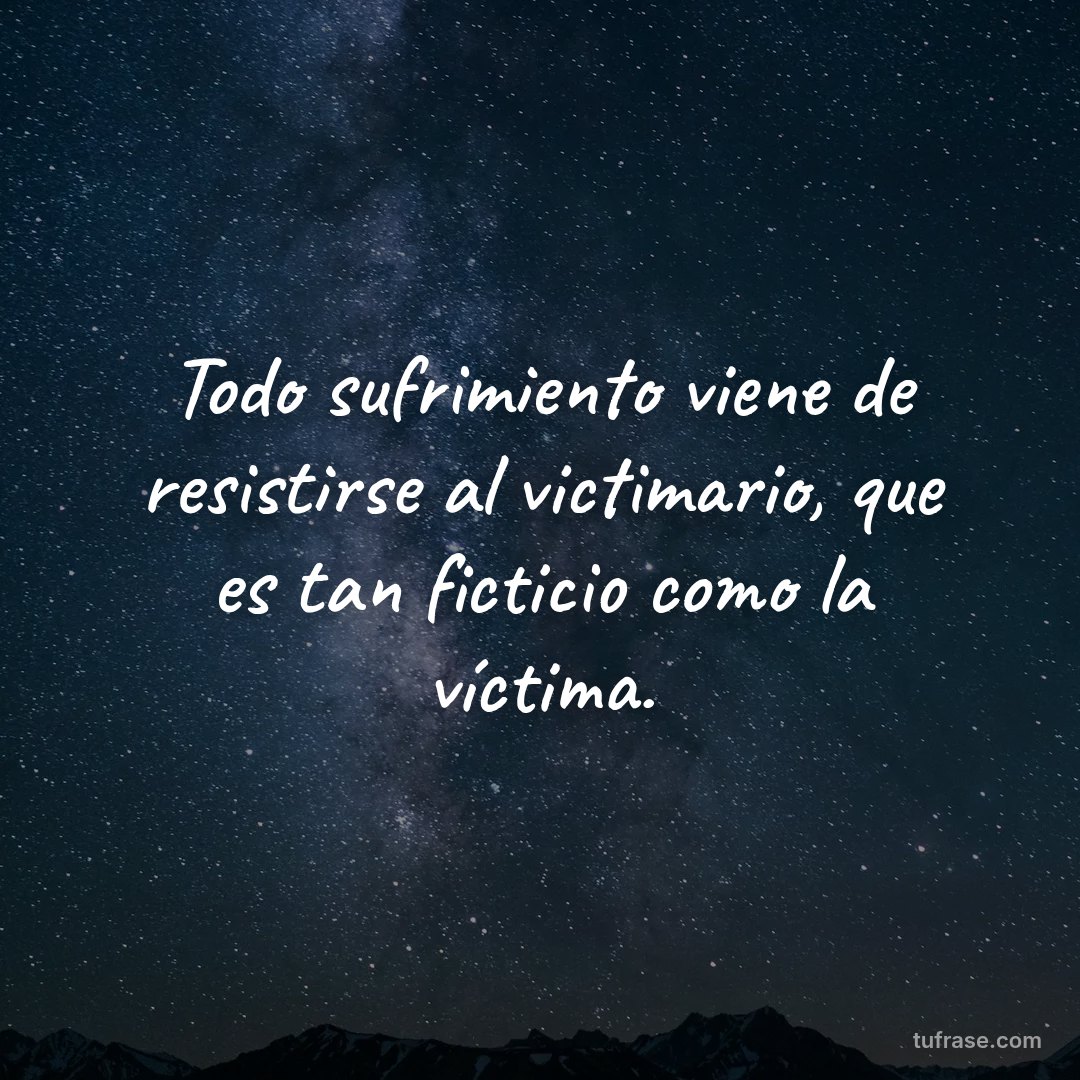 Todo sufrimiento viene de resistirse al victimario, que es tan ficticio como la víctima.