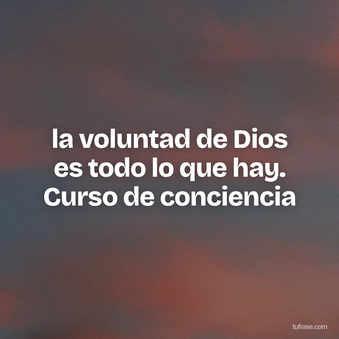 la voluntad de Dios es todo lo que hay. Curso de conciencia