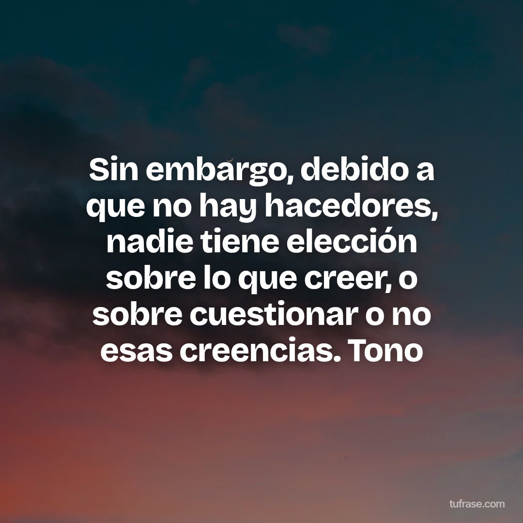 Sin embargo, debido a que no hay hacedores, nadie tiene elección sobre lo que creer, o sobre cuestionar o no esas creencias. Tono