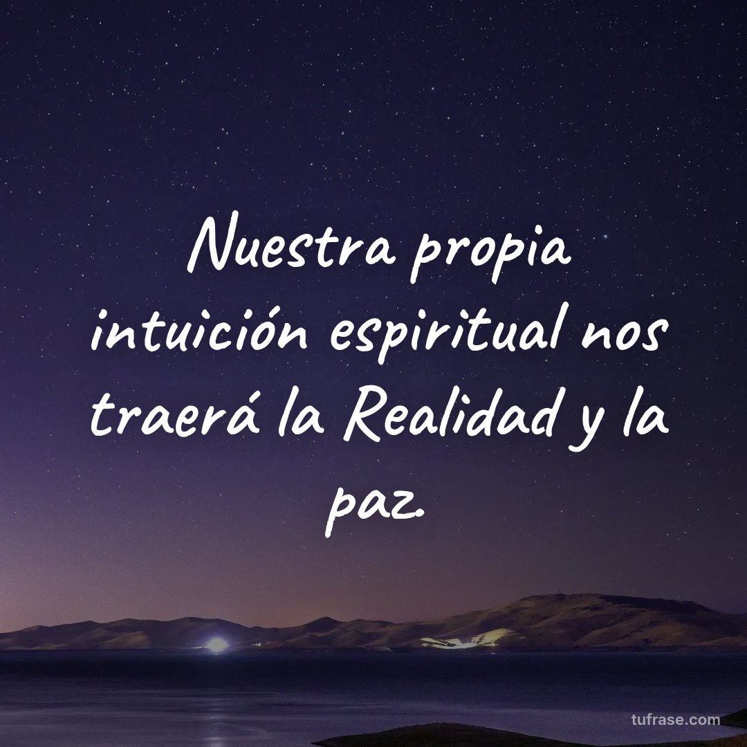 Nuestra propia intuición espiritual nos traerá la Realidad y la paz.