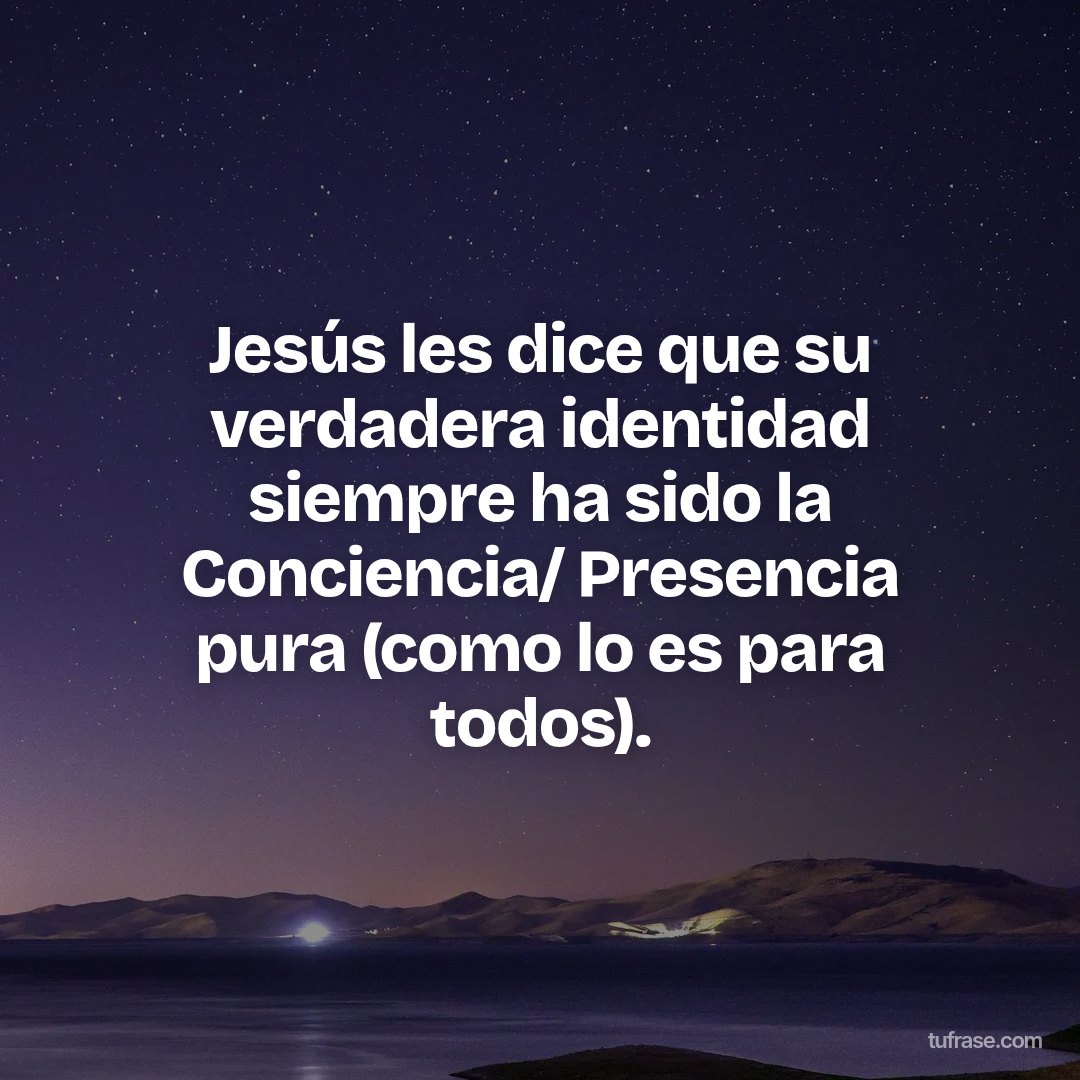 Jesús les dice que su verdadera identidad siempre ha sido la Conciencia/ Presencia pura (como lo es para todos).