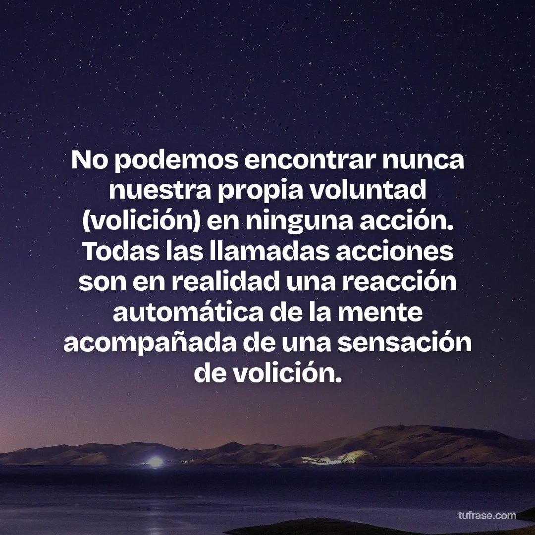 No podemos encontrar nunca nuestra propia voluntad (volición) en ninguna acción. Todas las llamadas acciones son en realidad una reacción automática de la mente acompañada de una sensación de volición.