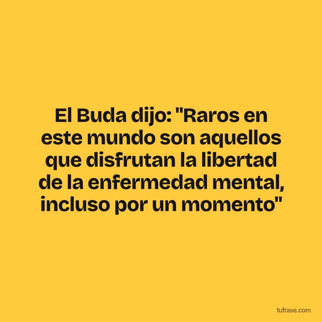 El Buda dijo: "Raros en este mundo son aquellos que disfrutan la libertad de la enfermedad mental, incluso por un momento"