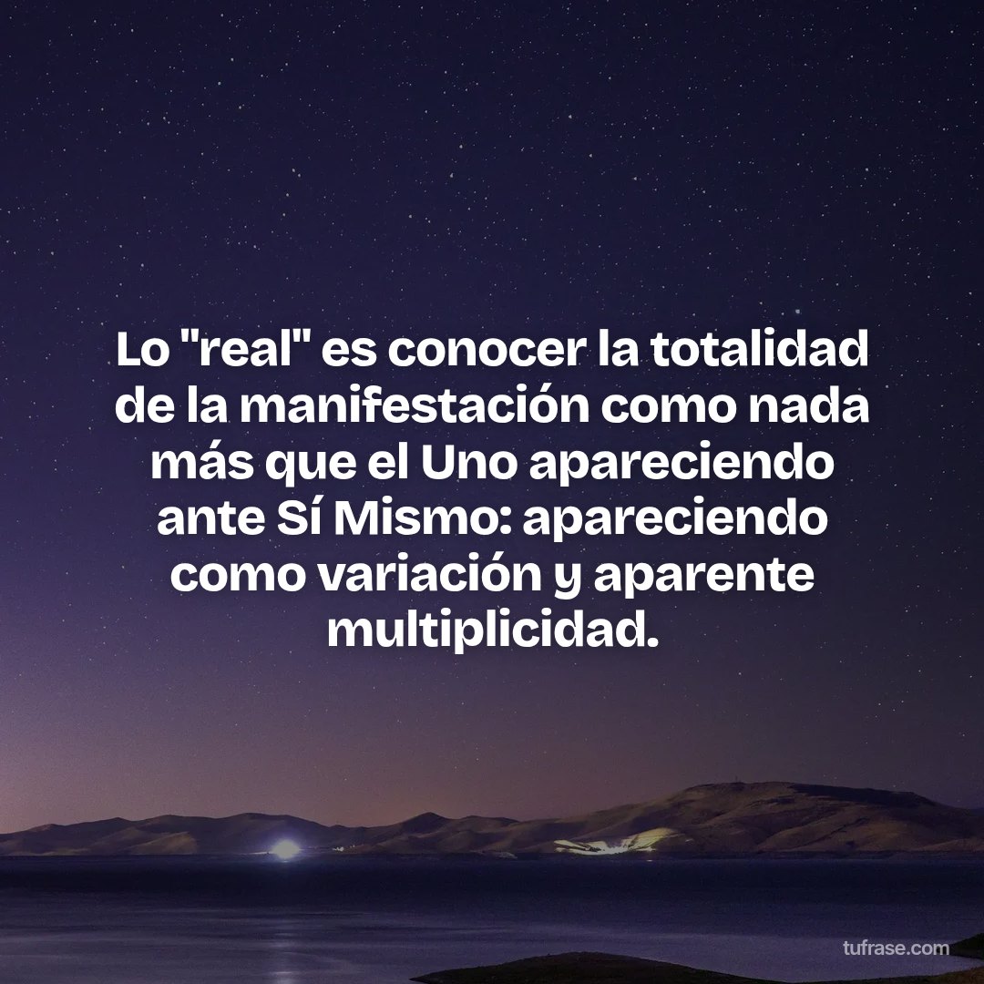 Lo "real" es conocer la totalidad de la manifestación como nada más que el Uno apareciendo ante Sí Mismo: apareciendo como variación y aparente multiplicidad.
