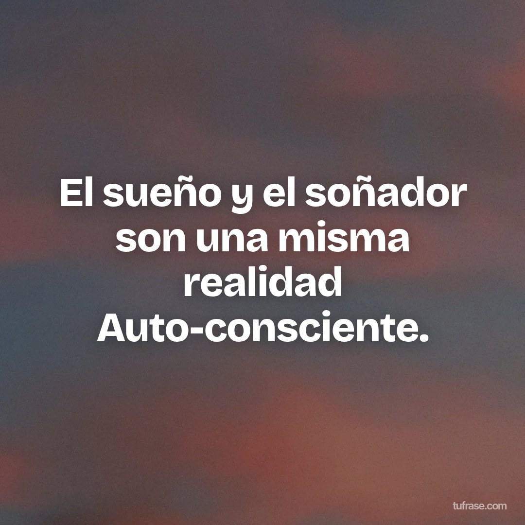 El sueño y el soñador son una misma realidad Auto-consciente.
