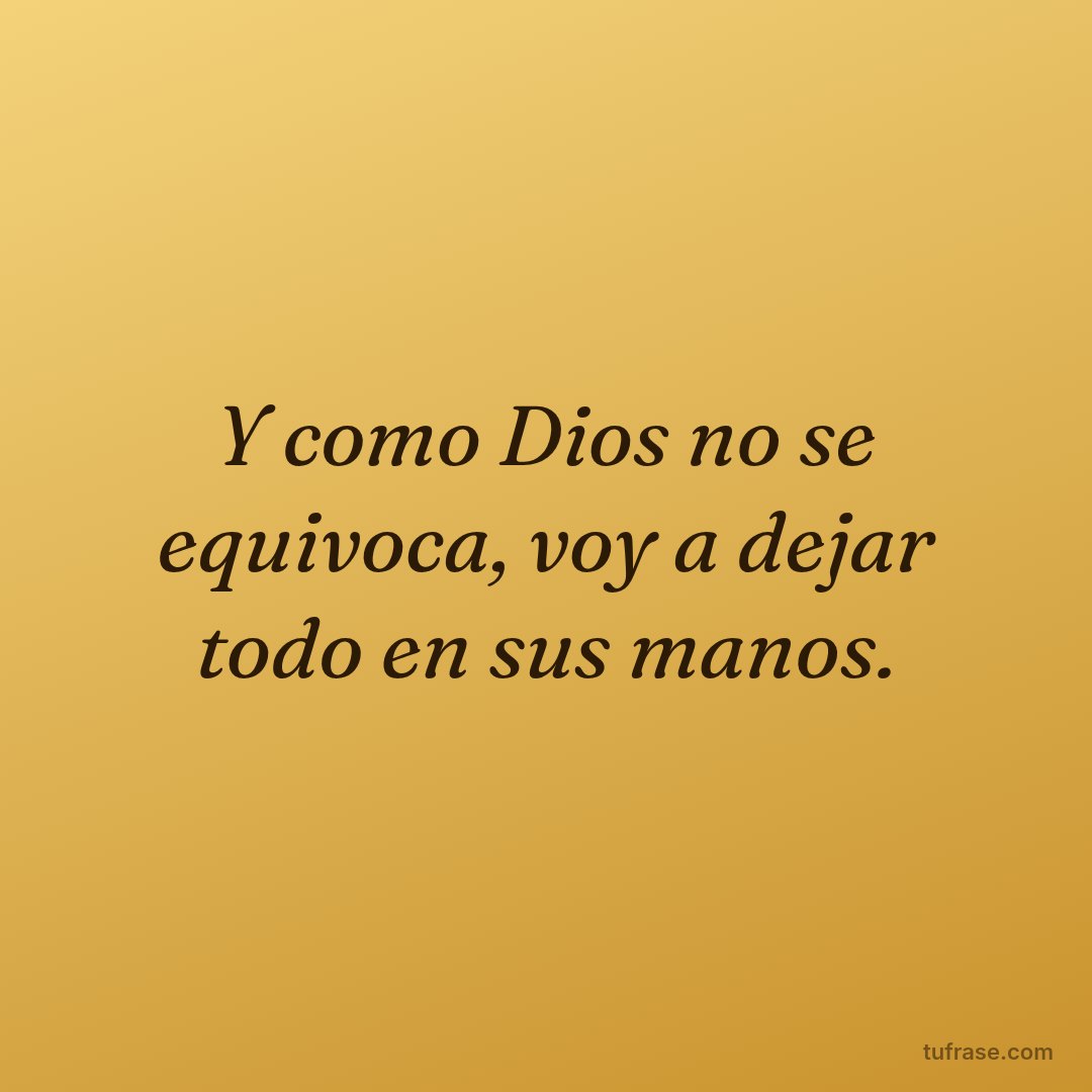 Y como Dios no se equivoca, voy a dejar todo en sus manos.