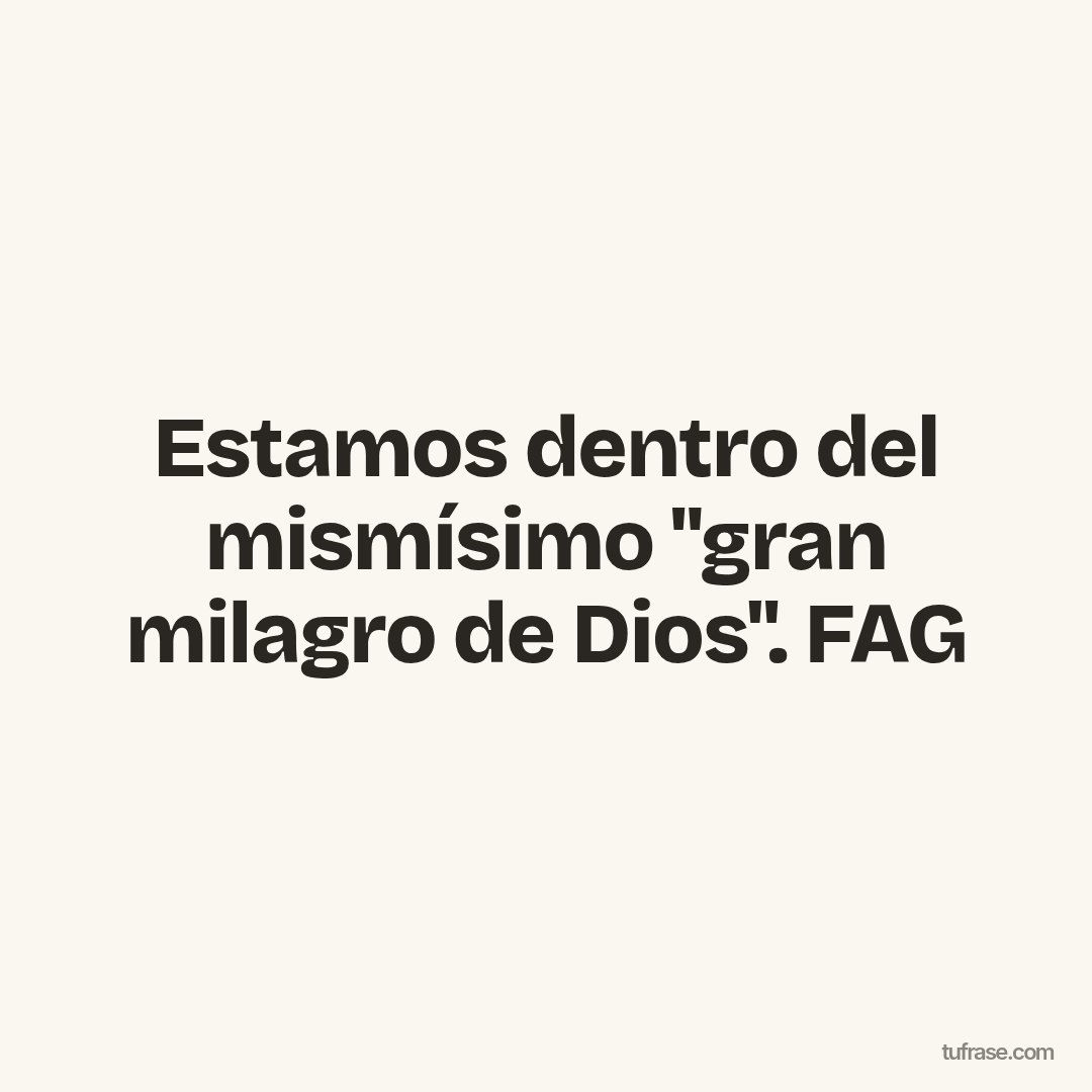 Estamos dentro del mismísimo "gran milagro de Dios". FAG