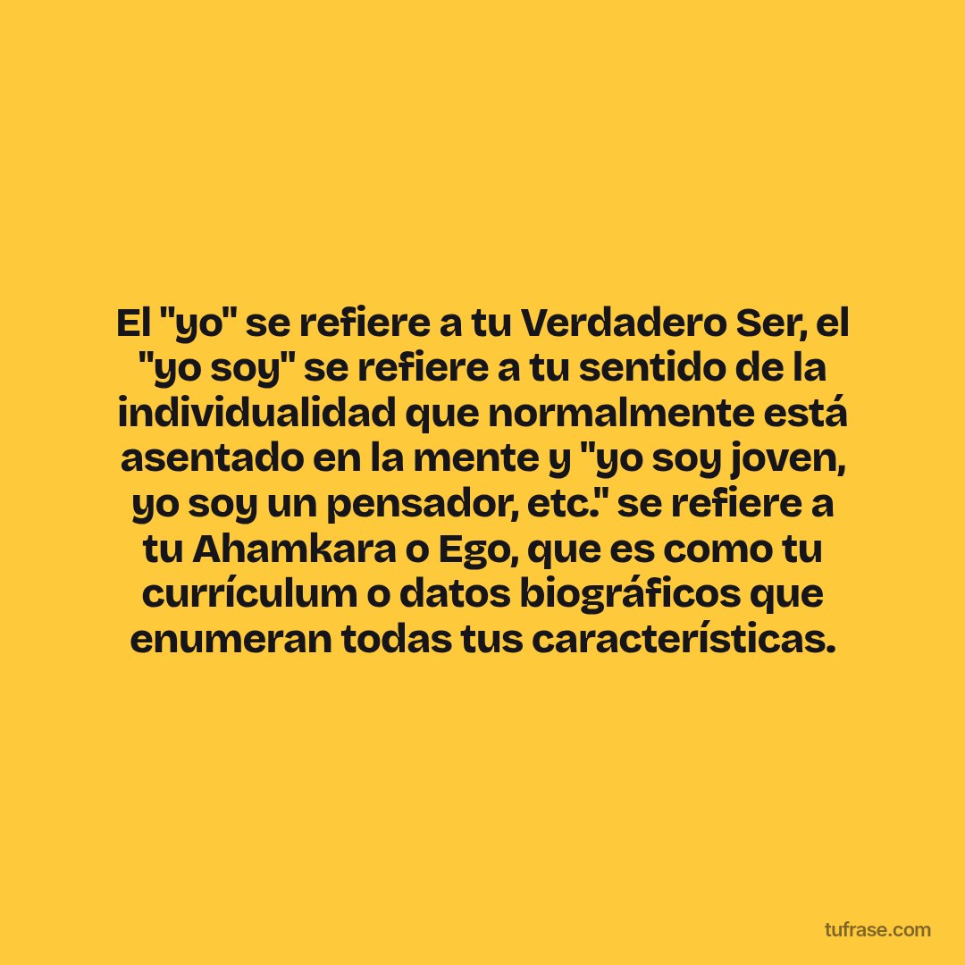 El "yo" se refiere a tu Verdadero Ser, el "yo soy" se refiere a tu sentido de la individualidad que normalmente está asentado en la mente y "yo soy joven, yo soy un pensador, etc." se refiere a tu Ahamkara o Ego, que es como tu currículum o datos biográficos que enumeran todas tus características.