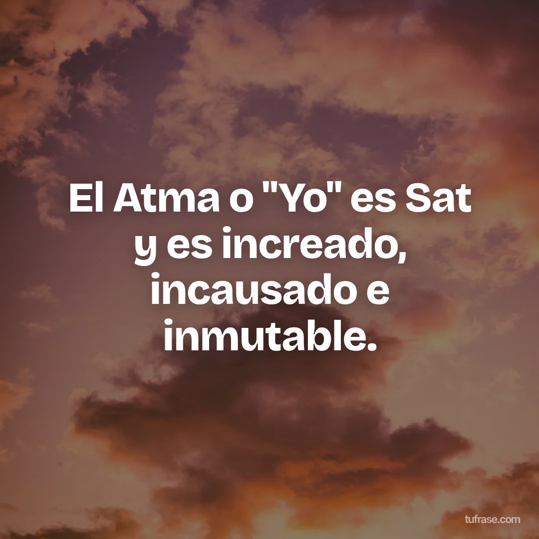 El Atma o "Yo" es Sat y es increado, incausado e inmutable.