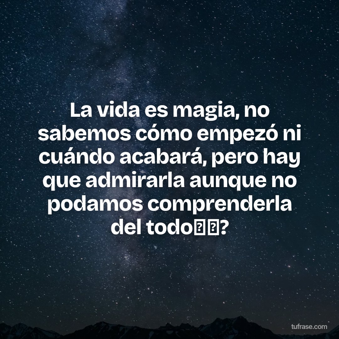 La vida es magia, no sabemos cómo empezó ni cuándo acabará, pero hay que admirarla aunque no podamos comprenderla del todo❗✨?