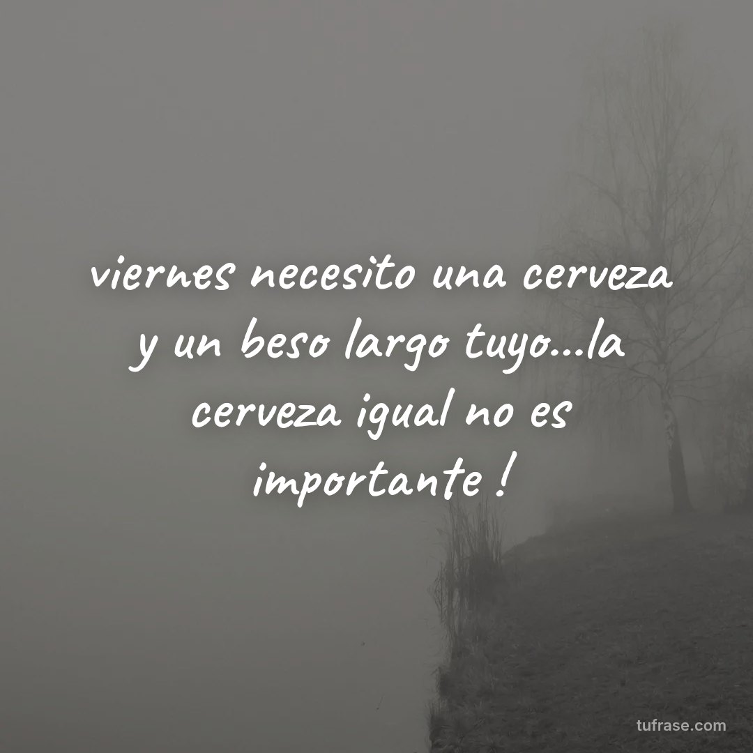 viernes necesito una cerveza y un beso largo tuyo...la cerveza igual no es importante !