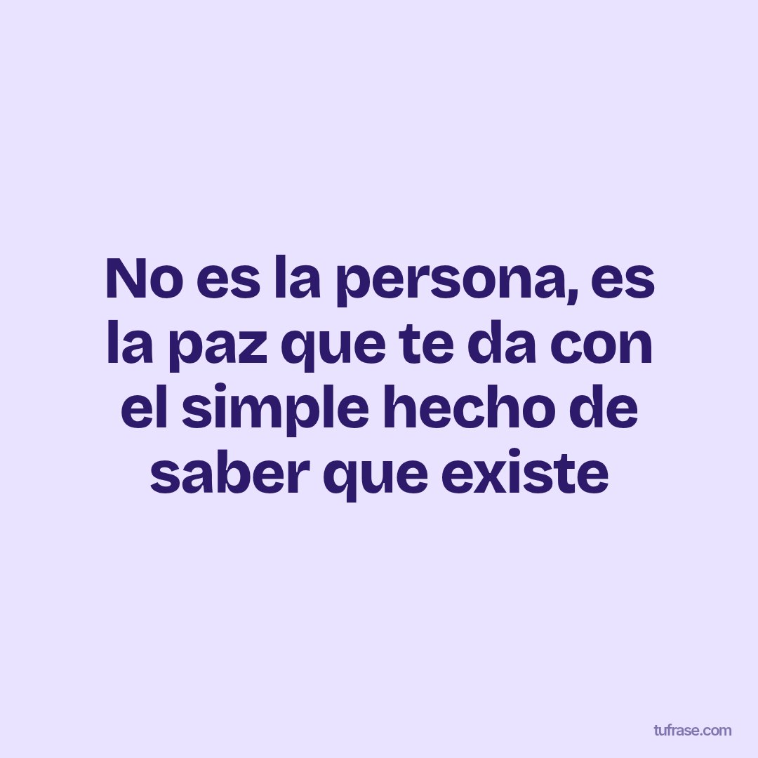 No es la persona, es la paz que te da con el simple hecho de saber que existe