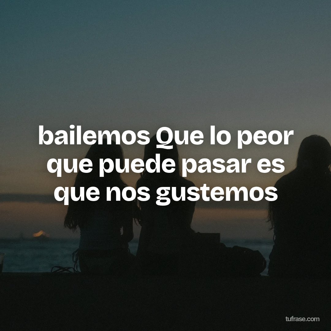 bailemos Que lo peor que puede pasar es que nos gustemos