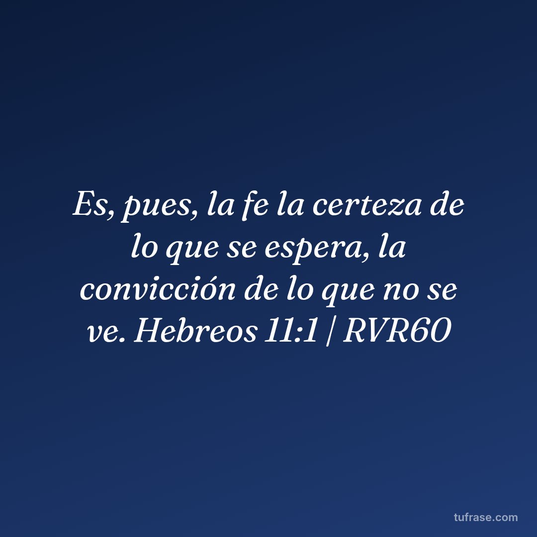 Es, pues, la fe la certeza de lo que se espera, la convicción de lo que no se ve. Hebreos 11:1 | RVR60