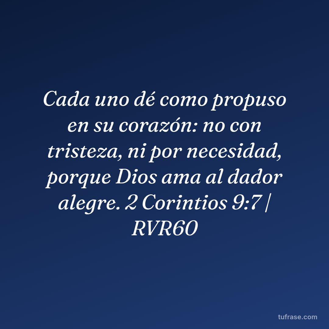 Cada uno dé como propuso en su corazón: no con tristeza, ni por necesidad, porque Dios ama al dador alegre. 2 Corintios 9:7 | RVR60